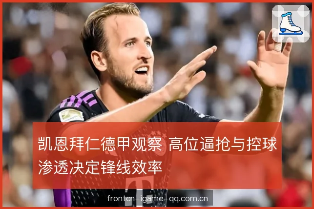 凯恩拜仁德甲观察 高位逼抢与控球渗透决定锋线效率 凯恩拜仁德甲观察 高位逼抢与控球渗透决定锋线效率