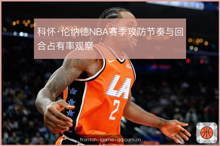 科怀·伦纳德NBA赛季攻防节奏与回合占有率观察